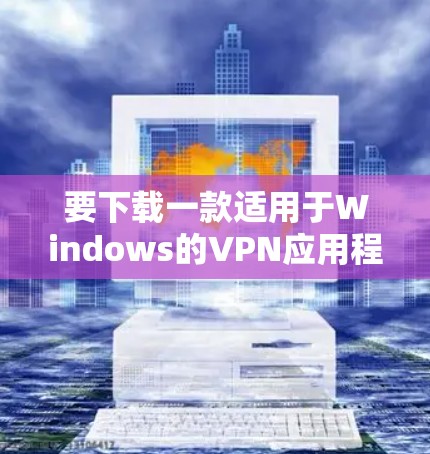 要下载一款适用于Windows的VPN应用程序,您可以选择以下几款知名的VPN服务提供商中的任意一款 要下载一款适用于Windows的VPN应用程序,您可以选择以下几款知名的VPN服务提供商中的任意一款