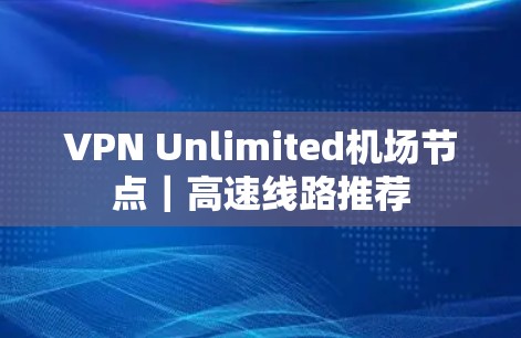 VPN Unlimited机场节点|高速线路推荐