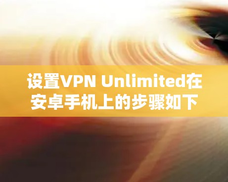 设置VPN Unlimited在安卓手机上的步骤如下 设置VPN Unlimited在安卓手机上的步骤如下
