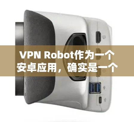 VPN Robot作为一个安卓应用,确实是一个有用的工具,尤其是在需要隐私保护或访问受限网站时。但在决定下载和安装之前,以下几点需要注意和评估