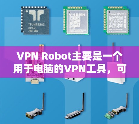 VPN Robot主要是一个用于电脑的VPN工具,可能没有专门的安卓版本。如果你需要在手机上使用VPN,可以考虑以下几种手机VPN工具