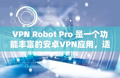 VPN Robot Pro 是一个功能丰富的安卓VPN应用,适合需要保护隐私和安全的用户。以下是对该软件的详细分析和总结