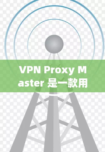 VPN Proxy Master 是一款用于 VPN 代理 的手机应用程序，旨在帮助用户通过代理服务器访问网络资源。以下是关于其手机端的详细分析