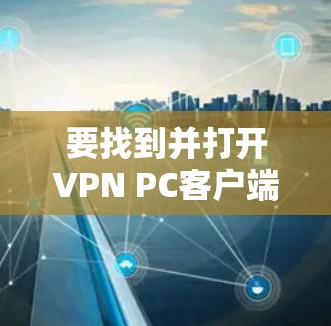 要找到并打开VPN PC客户端入口，您可以按照以下步骤操作