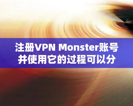 注册VPN Monster账号并使用它的过程可以分为以下几个步骤