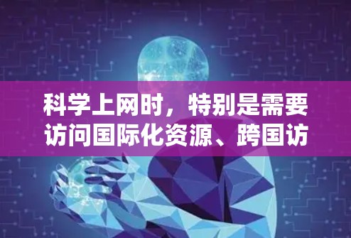科学上网时,特别是需要访问国际化资源、跨国访问或绕过地域限制的场景,VPN(虚拟专用网络)是一个非常有用的工具。以下是关于如何使用VPN Monster或其他VPN服务进行科学上网的详细指南
