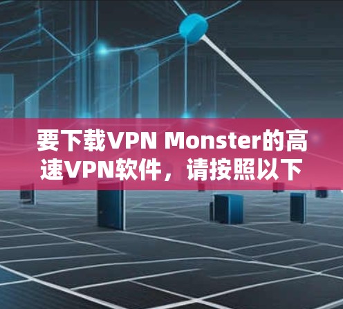 要下载VPN Monster的高速VPN软件,请按照以下步骤操作