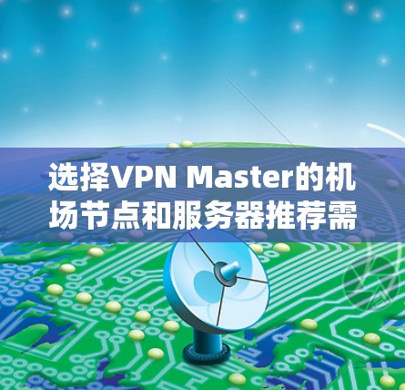 选择VPN Master的机场节点和服务器推荐需要综合考虑多个因素,确保兼顾速度、稳定性和隐私保护。以下是一些关键点和推荐方法 选择VPN Master的机场节点和服务器推荐需要综合考虑多个因素,确保兼顾速度、稳定性和隐私保护。以下是一些关键点和推荐方法