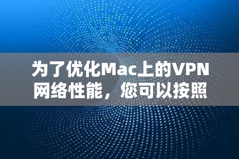 为了优化Mac上的VPN网络性能,您可以按照以下步骤进行