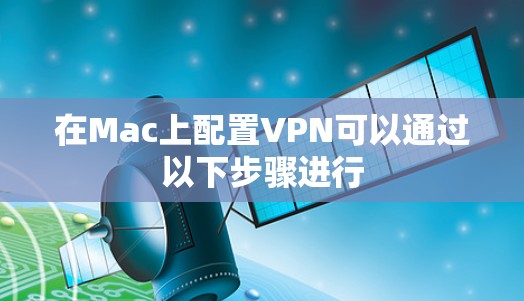 在Mac上配置VPN可以通过以下步骤进行