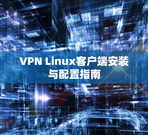 VPN Linux客户端安装与配置指南 VPN Linux客户端安装与配置指南