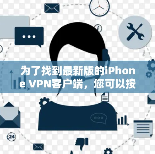 为了找到最新版的iPhone VPN客户端,您可以按照以下步骤操作