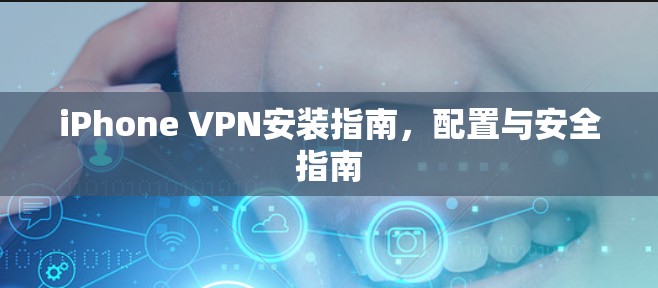 iPhone VPN安装指南,配置与安全指南