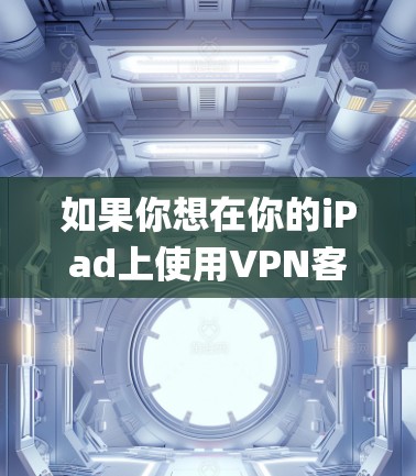 如果你想在你的iPad上使用VPN客户端,可以选择一些支持iOS系统的VPN服务,然后在App Store中下载相应的客户端。以下是一些常用的VPN服务及其客户端