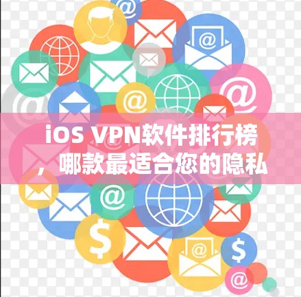 iOS VPN软件排行榜，哪款最适合您的隐私保护需求？