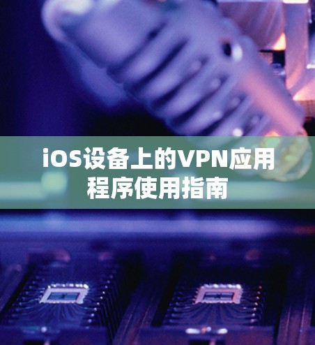 iOS设备上的VPN应用程序使用指南