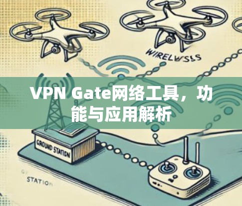 VPN Gate网络工具，功能与应用解析