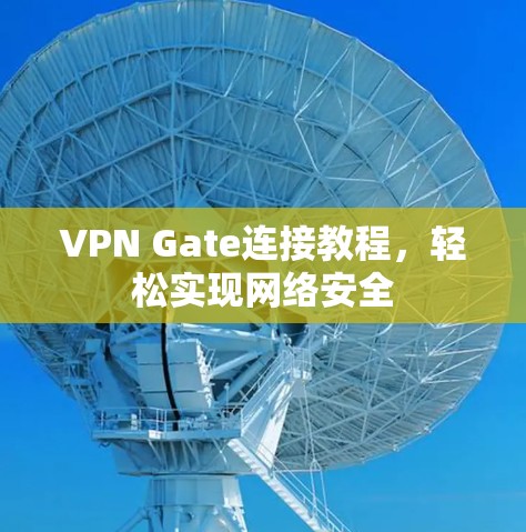 VPN Gate连接教程，轻松实现网络安全