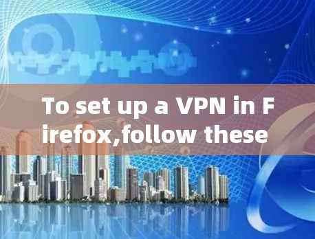 To set up a VPN in Firefox,follow these organized steps based on your thought process: