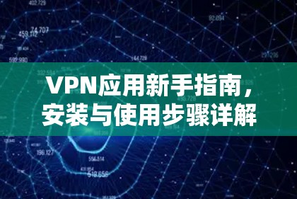 VPN应用新手指南,安装与使用步骤详解