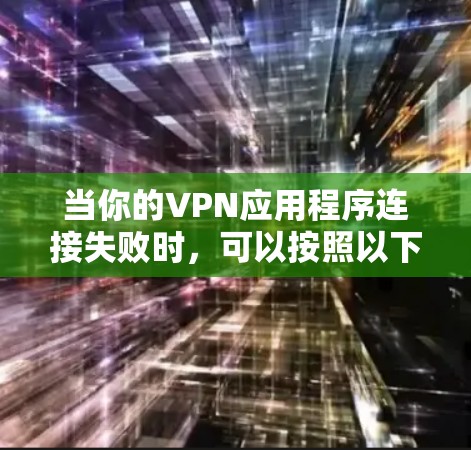 当你的VPN应用程序连接失败时,可以按照以下步骤进行排查和解决