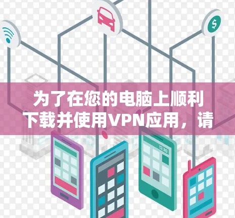 为了在您的电脑上顺利下载并使用VPN应用，请按照以下步骤操作