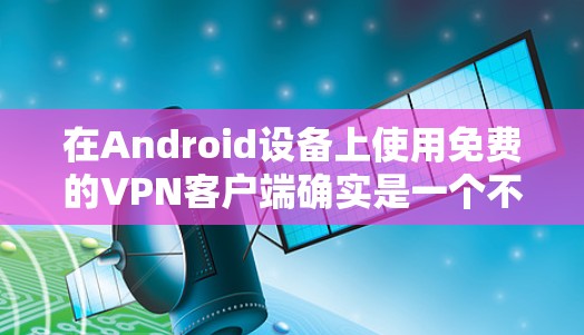 在Android设备上使用免费的VPN客户端确实是一个不错的选择，可以帮助你访问受限制的内容或保护隐私。以下是一些知名且免费的VPN客户端推荐