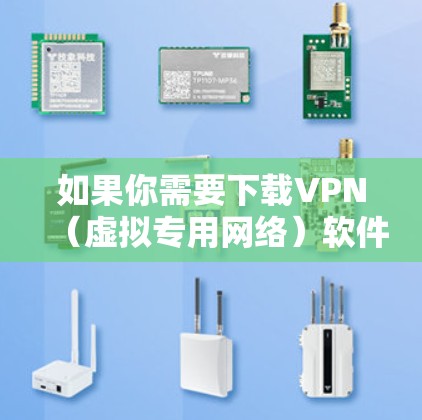 如果你需要下载VPN(虚拟专用网络)软件到你的安卓设备,请按照以下步骤操作