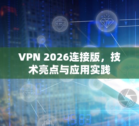 VPN 2026连接版，技术亮点与应用实践