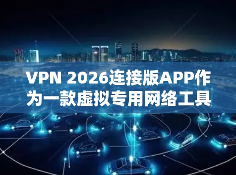 VPN 2026连接版APP作为一款虚拟专用网络工具，旨在为用户提供安全、匿名和高效的网络连接服务。以下是对该APP的详细分析和建议