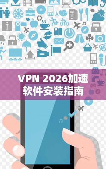 VPN 2026加速软件安装指南 VPN 2026加速软件安装指南