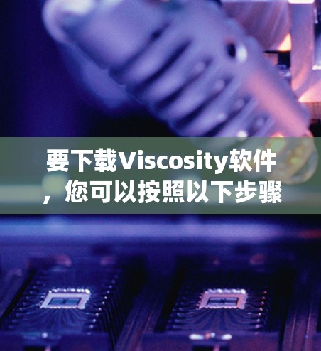 要下载Viscosity软件,您可以按照以下步骤进行 要下载Viscosity软件,您可以按照以下步骤进行