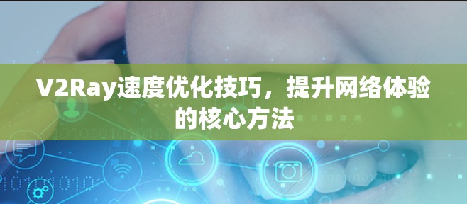 V2Ray速度优化技巧,提升网络体验的核心方法