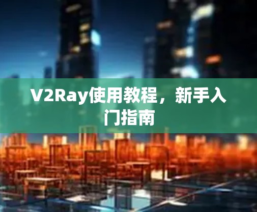 V2Ray使用教程,新手入门指南