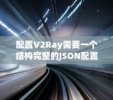 配置V2Ray需要一个结构完整的JSON配置文件,以下是一个示例配置,涵盖了多种设置,供你参考
