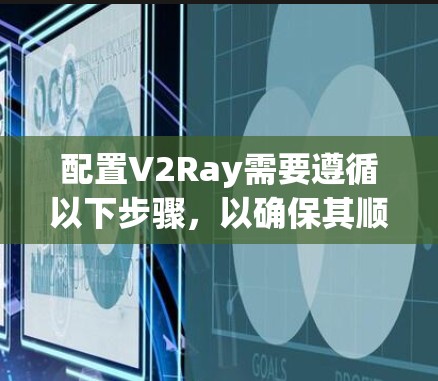 配置V2Ray需要遵循以下步骤,以确保其顺利运行 配置V2Ray需要遵循以下步骤,以确保其顺利运行