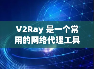 V2Ray 是一个常用的网络代理工具，主要用于绕过网络限制、匿名代理、加速访问等场景。以下是关于 V2Ray 连接方案的一些分析和建议