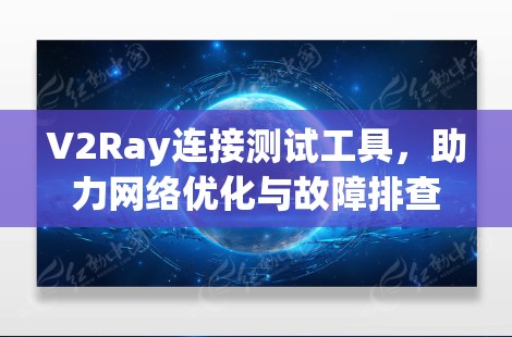 V2Ray连接测试工具,助力网络优化与故障排查 V2Ray连接测试工具,助力网络优化与故障排查