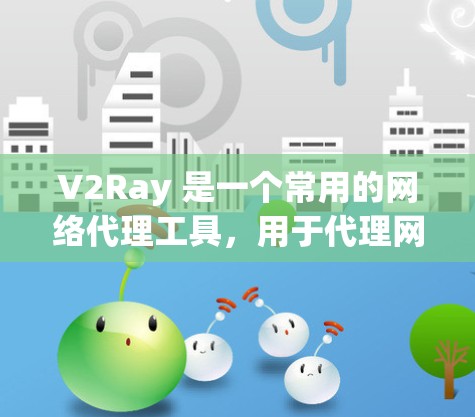 V2Ray 是一个常用的网络代理工具，用于代理网络请求。连接测试主要是为了确保代理服务正常运行，能够接收并转发请求