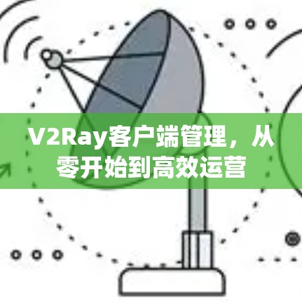 V2Ray客户端管理，从零开始到高效运营