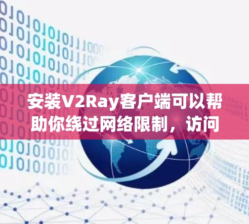 安装V2Ray客户端可以帮助你绕过网络限制,访问需要代理的网站或服务。以下是安装V2Ray客户端的详细步骤
