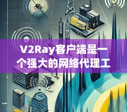 V2Ray客户端是一个强大的网络代理工具,旨在帮助用户绕过网络限制,访问受限的网站或服务。以下是关于V2Ray客户端的详细介绍