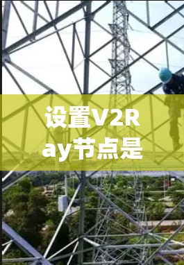 设置V2Ray节点是一个系统性的过程，以下是详细的步骤指南