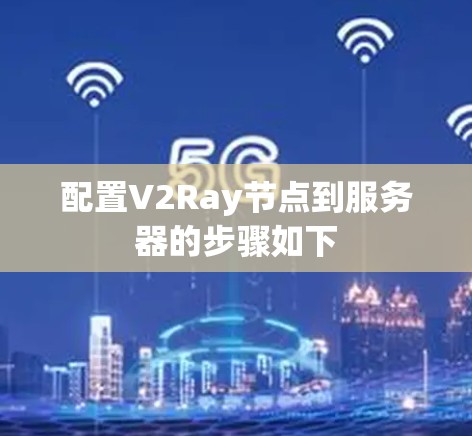配置V2Ray节点到服务器的步骤如下