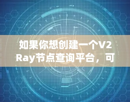 如果你想创建一个V2Ray节点查询平台,可以按照以下步骤进行开发和配置