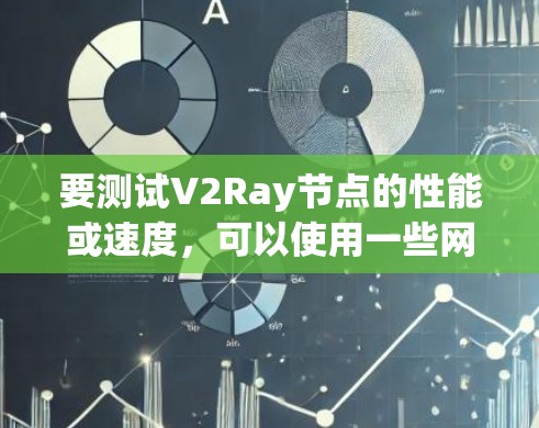 要测试V2Ray节点的性能或速度，可以使用一些网络测速工具或命令。以下是一些常用的方法和工具