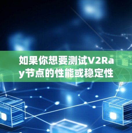 如果你想要测试V2Ray节点的性能或稳定性，可以使用一些工具或平台来测试节点的响应速度、连接质量等。以下是一些常用的测试方法和平台