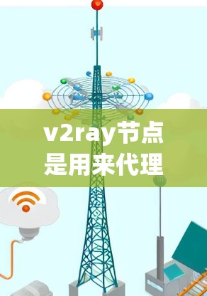 v2ray节点是用来代理网络连接的一种工具,常用于绕过网络限制或提高网络性能。以下是一些关于v2ray节点的关键点和建议