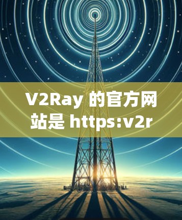 V2Ray 的官方网站是 https:v2ray.com/https:v2ray.com/如果你需要获取 V2Ray 的最新版本或相关信息,可以直接访问该网站