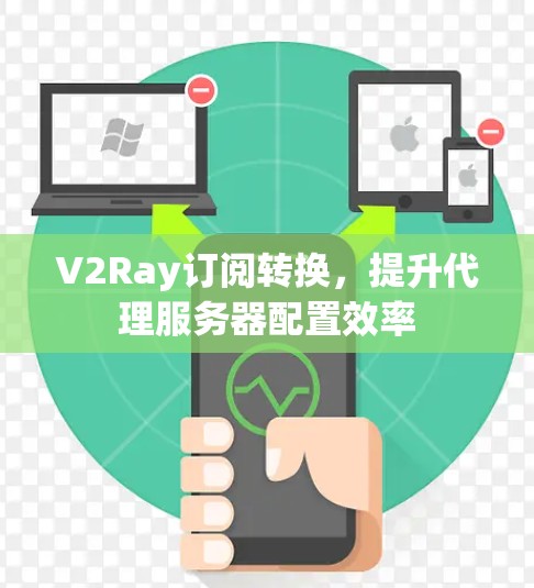 V2Ray订阅转换,提升代理服务器配置效率